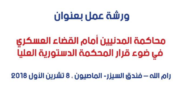 ورشة عمل بعنوان محاكمة المدنيين أمام القضاء العسكري